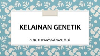 KELAINAN GENETIK
OLEH : R. WINNY GARDIANI, M. Si.
KELAINAN GENETIK
OLEH : R. WINNY GARDIANI, M. Si.
 