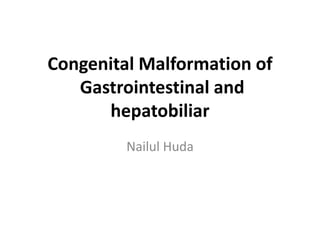 Congenital Malformation of
Gastrointestinal and
hepatobiliar
Nailul Huda
 