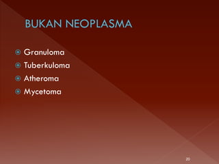  Granuloma
 Tuberkuloma
 Atheroma
 Mycetoma
20
 
