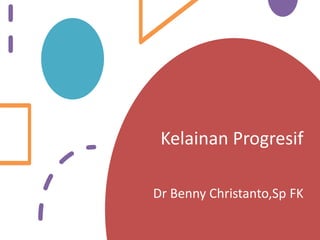 Kelainan Progresif
Dr Benny Christanto,Sp FK
 