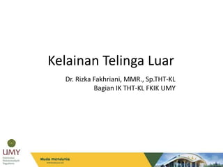 Kelainan Telinga Luar
Dr. Rizka Fakhriani, MMR., Sp.THT-KL
Bagian IK THT-KL FKIK UMY
 