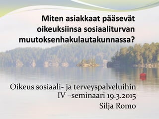 Oikeus sosiaali- ja terveyspalveluihin
IV –seminaari 19.3.2015
Silja Romo
Silja Romo SOMLA
 