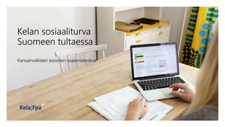 Kelan sosiaaliturva
Suomeen tultaessa
Kansainvälisten asioiden osaamiskeskus
 