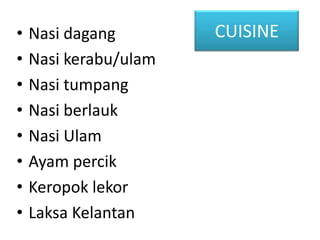CUISINE• Nasi dagang
• Nasi kerabu/ulam
• Nasi tumpang
• Nasi berlauk
• Nasi Ulam
• Ayam percik
• Keropok lekor
• Laksa Kelantan
 