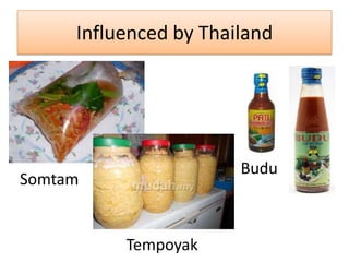Influenced by Thailand
Tempoyak
Somtam
Budu
 