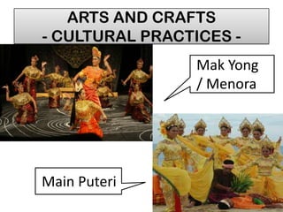 ARTS AND CRAFTS
- CULTURAL PRACTICES -
Main Puteri
Mak Yong
/ Menora
 