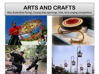 ARTS AND CRAFTS
Wau Bulan(kite-flying), Gasing (top-spinning), Silat, bird-singing competition
 