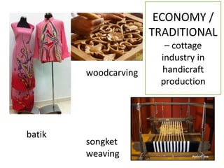 ECONOMY /
TRADITIONAL
– cottage
industry in
handicraft
production
batik
songket
weaving
woodcarving
 