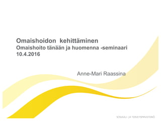 Anne-Mari Raassina
Omaishoidon kehittäminen
Omaishoito tänään ja huomenna -seminaari
10.4.2016
 
