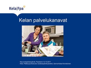 Kelan palvelukanavat
Neuvontapalvelupäivät, Paasitorni 12.10.2017
Kela, Pääkaupunkiseudun asiakaspalveluyksikkö, Sanna-Kaisa Koivistoinen
 