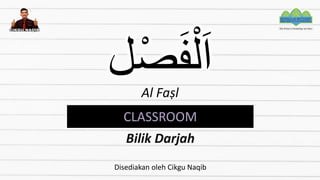 ‫ل‬ْ‫ص‬َ‫ف‬ْ‫ل‬َ‫ا‬
Al Faṣl
CLASSROOM
Bilik Darjah
Disediakan oleh Cikgu Naqib
 