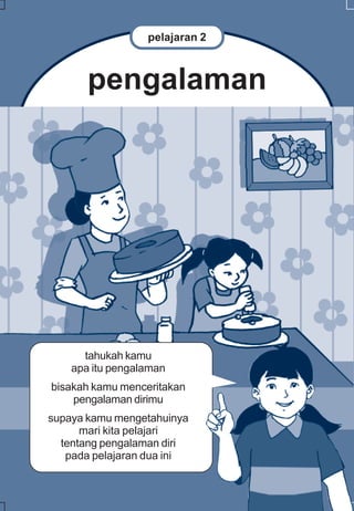 pelajaran 2



       pengalaman




      tahukah kamu
    apa itu pengalaman
bisakah kamu menceritakan
    pengalaman dirimu
supaya kamu mengetahuinya
      mari kita pelajari
  tentang pengalaman diri
   pada pelajaran dua ini
 