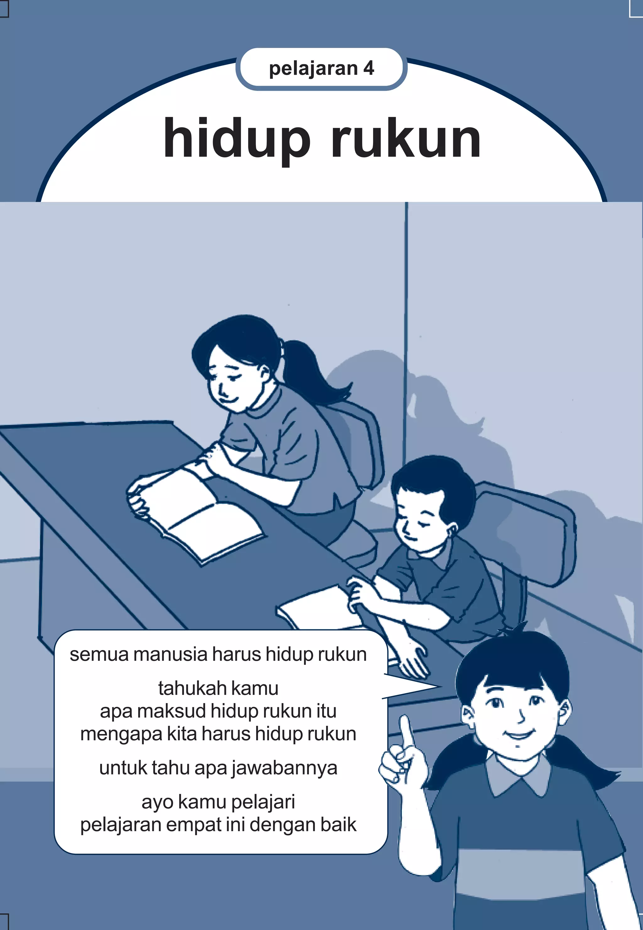 pelajaran 4

hidup rukun

semua manusia harus hidup rukun
tahukah kamu
apa maksud hidup rukun itu
mengapa kita harus hidup rukun
untuk tahu apa jawabannya
ayo kamu pelajari
pelajaran empat ini dengan baik

 