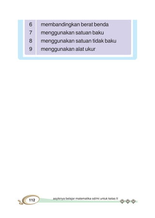 asyiknya belajar matematika sd/mi untuk kelas II
112
6 membandingkan berat benda
7 menggunakan satuan baku
8 menggunakan satuan tidak baku
9 menggunakan alat ukur
 