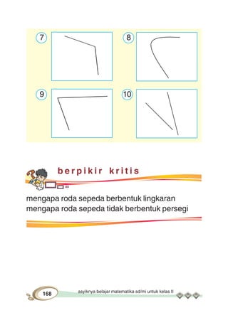 asyiknya belajar matematika sd/mi untuk kelas II
168
7 8
9 10
b e r p i k i r k r i t i s
mengapa roda sepeda berbentuk lingkaran
mengapa roda sepeda tidak berbentuk persegi
 
