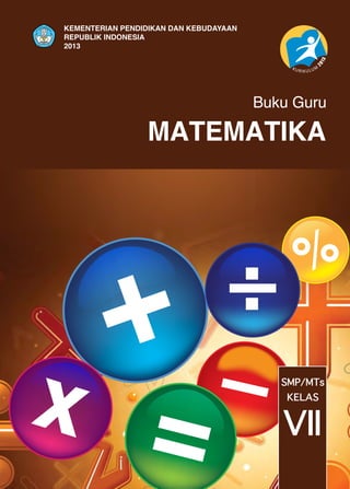MATEMATIKA
Buku Guru
SMP/MTs
VII
KELAS
KEMENTERIAN PENDIDIKAN DAN KEBUDAYAAN
REPUBLIK INDONESIA
2013
 