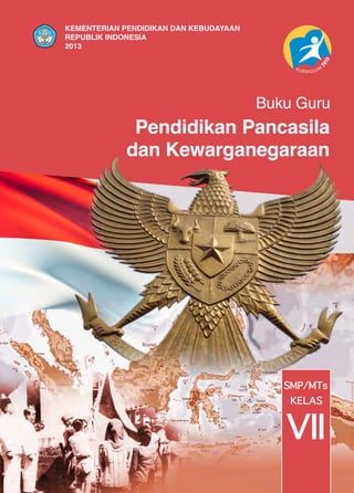 Pendidikan Pancasila
dan Kewarganegaraan
Buku Guru
SMP/MTs
VII
KELAS
KEMENTERIAN PENDIDIKAN DAN KEBUDAYAAN
REPUBLIK INDONESIA
2013
 