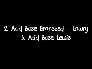 2. Acid Base Bronsted – Lowry
3. Acid Base Lewis
 