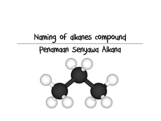 Naming of alkanes compound
Penamaan Senyawa Alkana
 