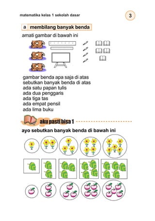 3
matematika kelas 1 sekolah dasar
gambar benda apa saja di atas
sebutkan banyak benda di atas
ada satu papan tulis
ada dua penggaris
ada tiga tas
ada empat pensil
ada lima buku
membilang banyak benda
ayo sebutkan banyak benda di bawah ini
akupastibisa1
a
amati gambar di bawah ini
 