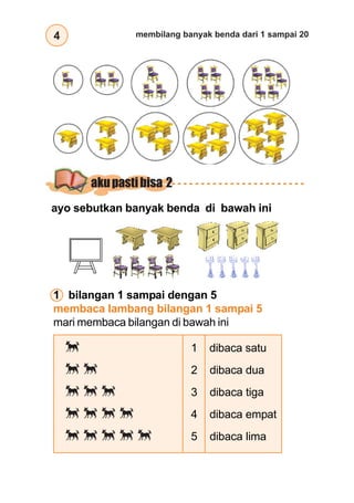 4 membilang banyak benda dari 1 sampai 20
1 bilangan 1 sampai dengan 5
membaca lambang bilangan 1 sampai 5
mari membaca bilangan di bawah ini
× 1 dibaca satu
×× 2 dibaca dua
××× 3 dibaca tiga
×××× 4 dibaca empat
××××× 5 dibaca lima
ayo sebutkan banyak benda di bawah ini
akupastibisa 2
 
