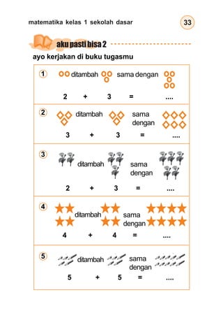matematika kelas 1 sekolah dasar 33
akupastibisa2
ayo kerjakan di buku tugasmu
3 + 3 = ....
ditambah sama dengan
2 + 3 = ....
ditambah sama
dengan
2 + 3 = ....
5 + 5 = ....
4 + 4 = ....
ditambah sama
dengan
ditambah sama
dengan
ditambah sama
dengan
1
2
3
4
5
 