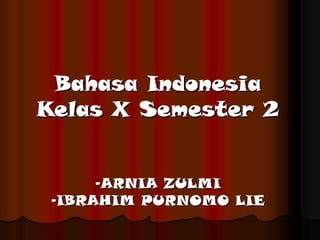 Bahasa 
Indonesia 
Kelas 
X Semester 2 
-ARNIA ZULMI 
-IBRAHIM PURNOMO LIE  