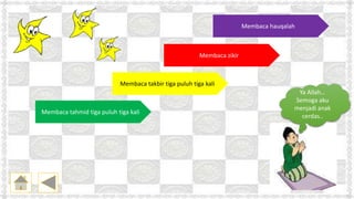 Membaca hauqalah
Membaca zikir
Membaca tahmid tiga puluh tiga kali
Membaca takbir tiga puluh tiga kali
Ya Allah…
Semoga aku
menjadi anak
cerdas..
 