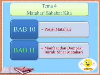 Tema 4
Matahari Sahabat Kita
• Posisi MatahariBAB 10
• Manfaat dan Dampak
Buruk Sinar MatahariBAB 11
 