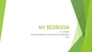 MY BEDROOM
2nd GRADES
SD MUHAMMADIYAH KOTTABARAT SURAKARTA
2019
 