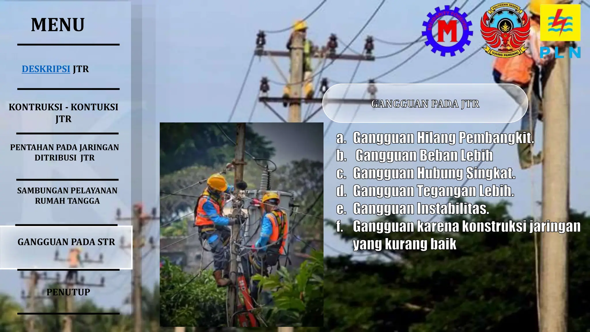MENU
DESKRIPSI JTR
SAMBUNGAN PELAYANAN
RUMAH TANGGA
PENTAHAN PADA JARINGAN
DITRIBUSI JTR
KONTRUKSI - KONTUKSI
JTR
GANGGUAN PADA STR
PENUTUP
 