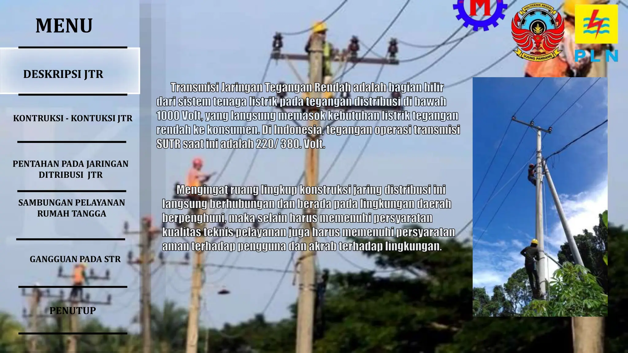 MENU
DESKRIPSI JTR
SAMBUNGAN PELAYANAN
RUMAH TANGGA
PENTAHAN PADA JARINGAN
DITRIBUSI JTR
KONTRUKSI - KONTUKSI JTR
GANGGUAN PADA STR
PENUTUP
 