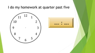 I do my homework at quarter past five
…. : ….
 