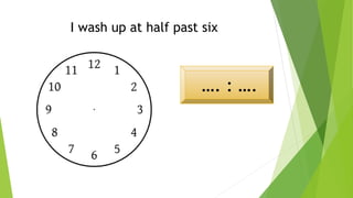 I wash up at half past six
…. : ….
 