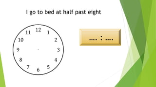 I go to bed at half past eight
…. : ….
 