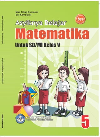 Untuk SD/MI Kelas V
Mas Titing Sumarmi
Siti Kamsiyati
Matematika
Asyiknya Belajar
PUSAT PERBUKUANPUSAT PERBUKUAN
Departemen Pendidikan NasionalDepartemen Pendidikan Nasional
 