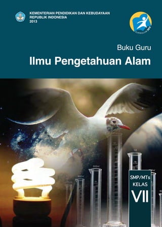 KEMENTERIAN PENDIDIKAN DAN KEBUDAYAAN
REPUBLIK INDONESIA
2013

Buku Guru

Ilmu Pengetahuan Alam

SMP/MTs
KELAS

VII

 