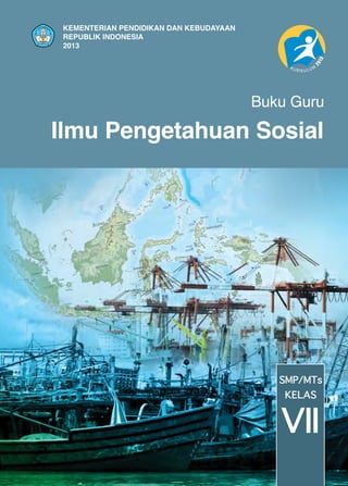 KEMENTERIAN PENDIDIKAN DAN KEBUDAYAAN
REPUBLIK INDONESIA
2013

Buku Guru

Ilmu Pengetahuan Sosial

SMP/MTs
KELAS

VII

 