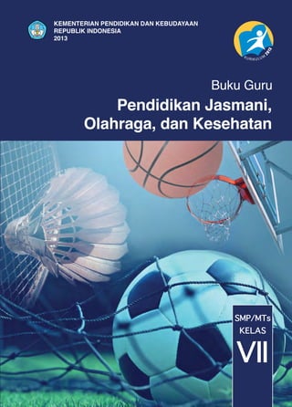 Pendidikan Jasmani,
Olahraga, dan Kesehatan
Buku Guru
SMP/MTs
VII
KELAS
KEMENTERIAN PENDIDIKAN DAN KEBUDAYAAN
REPUBLIK INDONESIA
2013
 