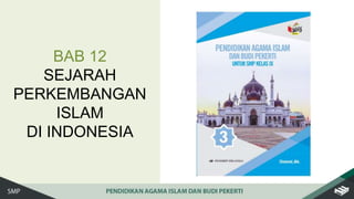 BAB 12
SEJARAH
PERKEMBANGAN
ISLAM
DI INDONESIA
 