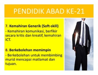 PENDIDIK ABAD KE-21
7. Kemahiran Generik (Soft-skill)
- Kemahiran komunikasi, berfikir
secara kritis dan kreatif, kemahiran
ICT.
8. Berkebolehan memimpin
- Berkebolehan untuk membimbing
murid mencapai matlamat dan
tujuan.
 