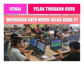 PELAN TINDAKAN GURUFIZIKAL
WUJUDKAN SATU MODEL KELAS ABAD 21
 