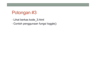 Potongan #3
• Lihat berkas kode_3.html
• Contoh penggunaan fungsi toggle()
 