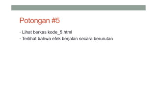 Potongan #5
• Lihat berkas kode_5.html
• Terlihat bahwa efek berjalan secara berurutan
 