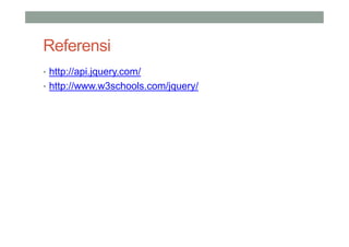 Referensi
• http://api.jquery.com/
• http://www.w3schools.com/jquery/
 