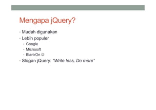 Mengapa jQuery?
• Mudah digunakan
• Lebih populer
   • Google
   • Microsoft
   • BlankOn 
• Slogan jQuery: “Write less, Do more”
 
