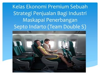 Kelas Ekonomi Premium Sebuah Strategi Penjualan Bagi Industri Maskapai Penerbangan Septo Indarto (Team Double S)  
