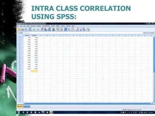 INTRA CLASS CORRELATION
USING SPSS:
 