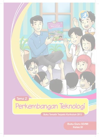 Buku Tematik Terpadu Kurikulum 2013
Tema 2
Perkembangan Teknologi
Buku Guru SD/MI
Kelas III
 