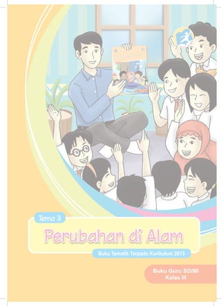 Buku Guru SD/MI
Kelas III
Buku Tematik Terpadu Kurikulum 2013
Tema 3
Perubahan di Alam
 